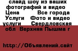 слайд-шоу из ваших фотографий и видео › Цена ­ 500 - Все города Услуги » Фото и видео услуги   . Свердловская обл.,Верхняя Пышма г.